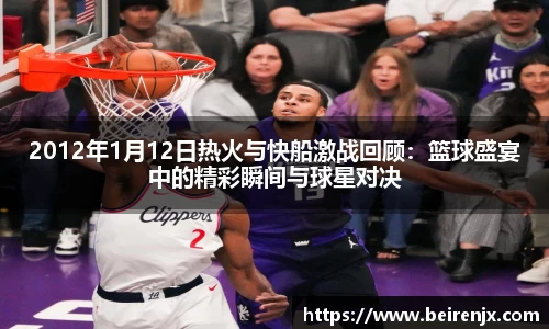 2012年1月12日热火与快船激战回顾：篮球盛宴中的精彩瞬间与球星对决